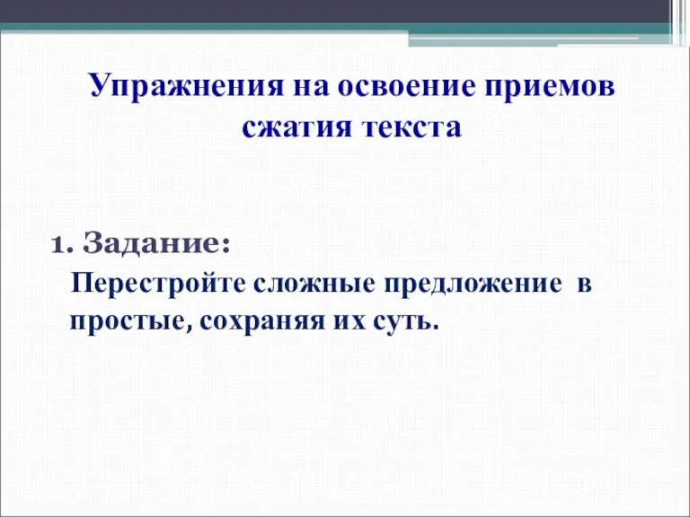 Упражнения на освоение приемов сжатия текста 1. Задание: Перестройте сложные предложение в простые, сохраняя их суть.