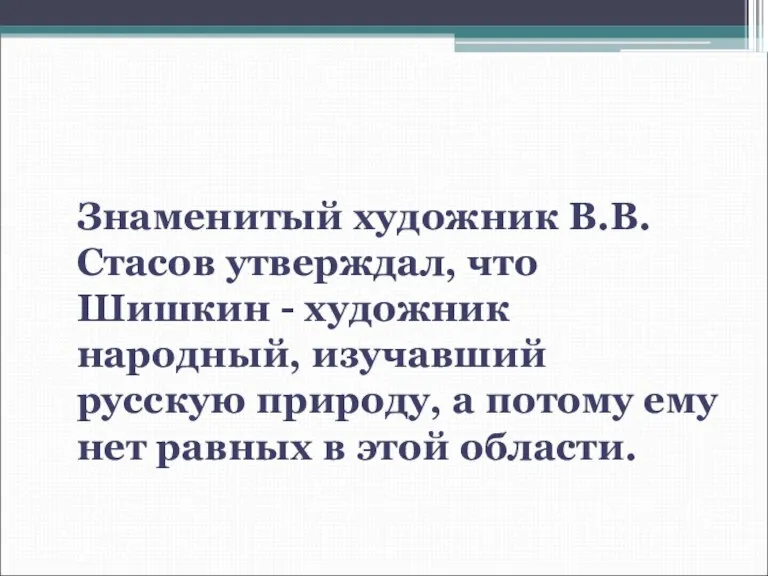 Знаменитый художник В.В.Стасов утверждал, что Шишкин - художник народный, изучавший русскую природу,