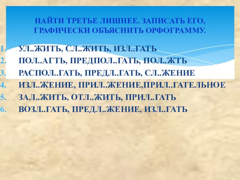 УЛ..ЖИТЬ, СЛ..ЖИТЬ, ИЗЛ..ГАТЬ ПОЛ..АГТЬ, ПРЕДПОЛ..ГАТЬ, ПОЛ..ЖТЬ РАСПОЛ..ГАТЬ, ПРЕДЛ..ГАТЬ, СЛ..ЖЕНИЕ ИЗЛ..ЖЕНИЕ, ПРИЛ..ЖЕНИЕ,ПРИЛ..ГАТЕЛЬНОЕ ЗАЛ..ЖИТЬ,