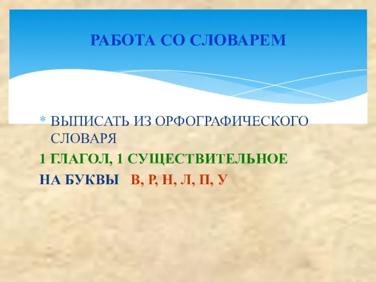 ВЫПИСАТЬ ИЗ ОРФОГРАФИЧЕСКОГО СЛОВАРЯ 1 ГЛАГОЛ, 1 СУЩЕСТВИТЕЛЬНОЕ НА БУКВЫ В, Р,