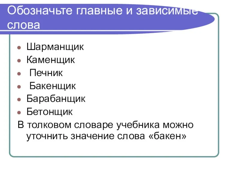 Обозначьте главные и зависимые слова Шарманщик Каменщик Печник Бакенщик Барабанщик Бетонщик В