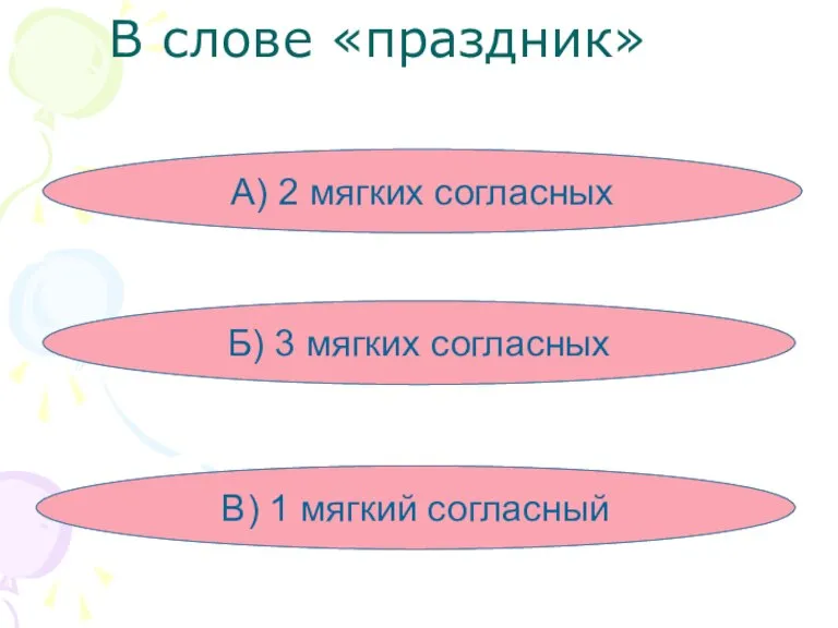 В слове «праздник» А) 2 мягких согласных Б) 3 мягких согласных В) 1 мягкий согласный