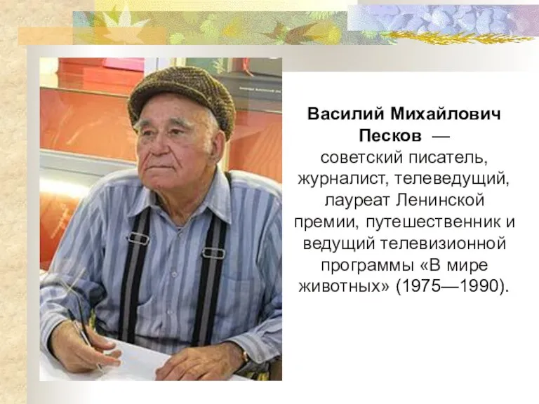 Василий Михайлович Песков — советский писатель, журналист, телеведущий, лауреат Ленинской премии, путешественник