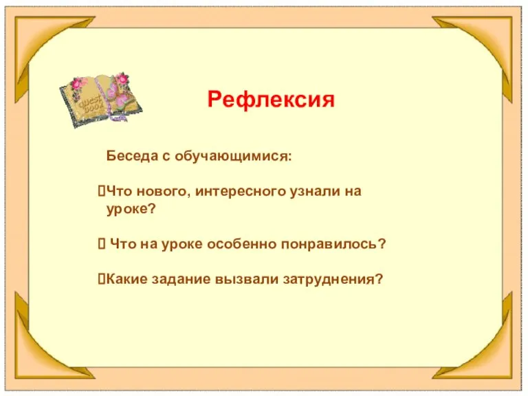 Рефлексия Беседа с обучающимися: Что нового, интересного узнали на уроке? Что на