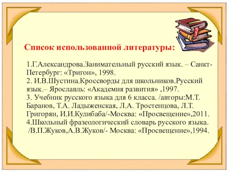 Список использованной литературы: 1.Г.Александрова.Занимательный русский язык. – Санкт- Петербург: «Тригон», 1998. 2.