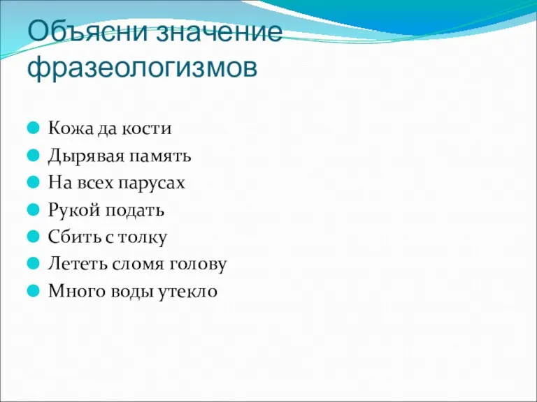 Объясни значение фразеологизмов Кожа да кости Дырявая память На всех парусах Рукой