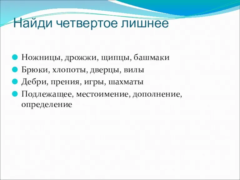 Найди четвертое лишнее Ножницы, дрожжи, щипцы, башмаки Брюки, хлопоты, дверцы, вилы Дебри,