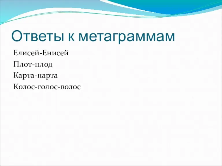 Ответы к метаграммам Елисей-Енисей Плот-плод Карта-парта Колос-голос-волос