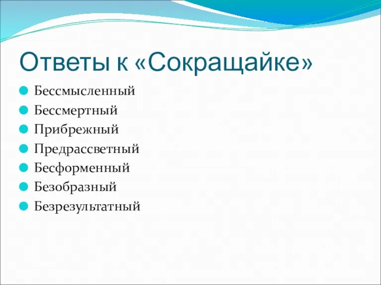 Ответы к «Сокращайке» Бессмысленный Бессмертный Прибрежный Предрассветный Бесформенный Безобразный Безрезультатный