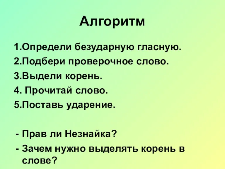 Алгоритм 1.Определи безударную гласную. 2.Подбери проверочное слово. 3.Выдели корень. 4. Прочитай слово.