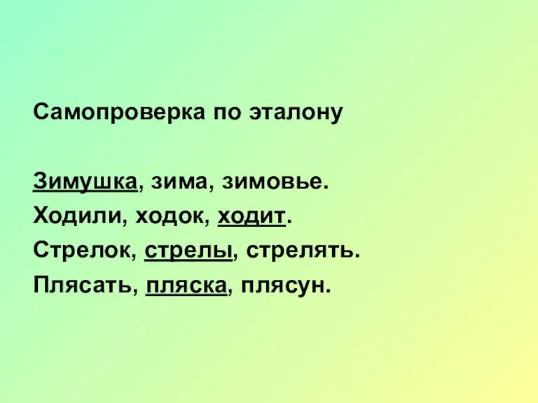 Самопроверка по эталону Зимушка, зима, зимовье. Ходили, ходок, ходит. Стрелок, стрелы, стрелять. Плясать, пляска, плясун.