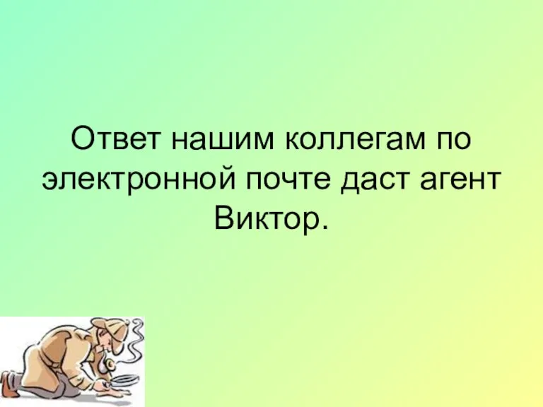 Ответ нашим коллегам по электронной почте даст агент Виктор.