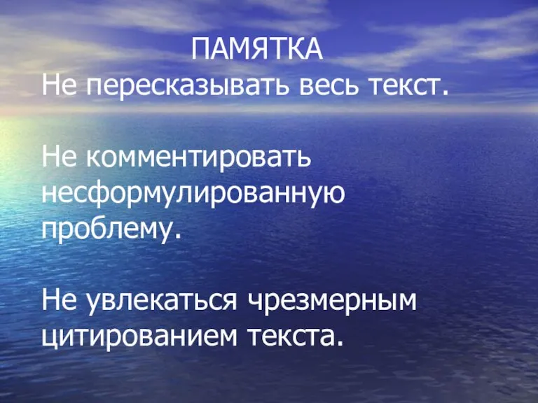 ПАМЯТКА Не пересказывать весь текст. Не комментировать несформулированную проблему. Не увлекаться чрезмерным цитированием текста.