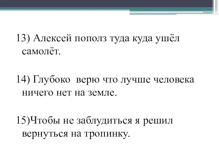 13) Алексей пополз туда куда ушёл самолёт. 14) Глубоко верю что лучше