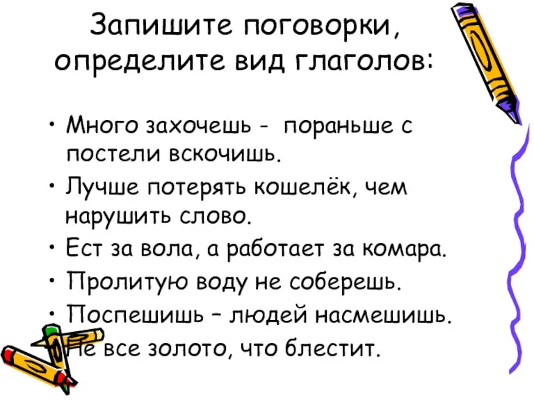 Запишите поговорки, определите вид глаголов: Много захочешь - пораньше с постели вскочишь.