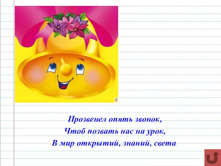 Прозвенел опять звонок, Чтоб позвать нас на урок, В мир открытий, знаний, света.