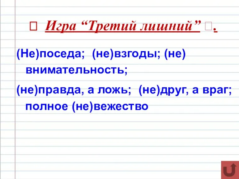 ? Игра “Третий лишний” ?. (Не)поседа; (не)взгоды; (не)внимательность; (не)правда, а ложь; (не)друг, а враг; полное (не)вежество