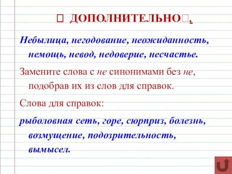 ? ДОПОЛНИТЕЛЬНО?. Небылица, негодование, неожиданность, немощь, невод, недоверие, несчастье. Замените слова с