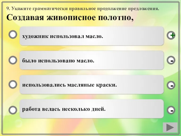 9. Укажите грамматически правильное продолжение предложения. Создавая живописное полотно, художник использовал масло.