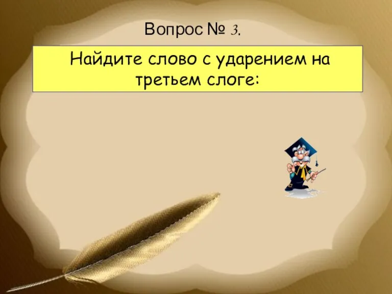 Найдите слово с ударением на третьем слоге: Вопрос № 3.