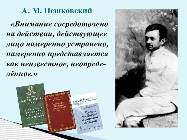 А. М. Пешковский «Внимание сосредоточено на действии, действующее лицо намеренно устранено, намеренно