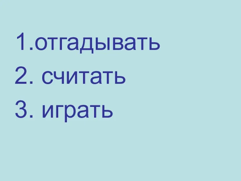 1.отгадывать 2. считать 3. играть