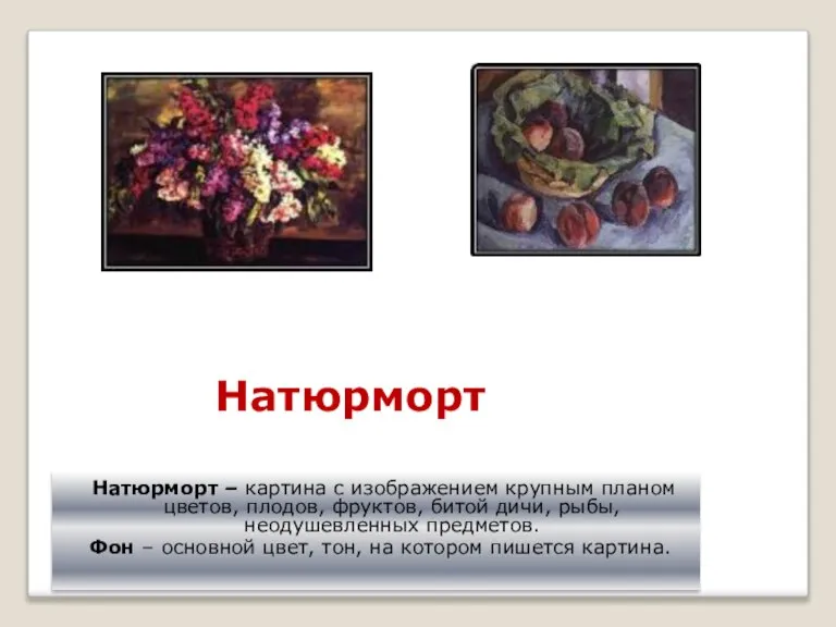 Натюрморт Натюрморт – картина с изображением крупным планом цветов, плодов, фруктов, битой