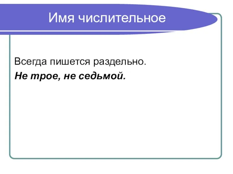 Имя числительное Всегда пишется раздельно. Не трое, не седьмой.