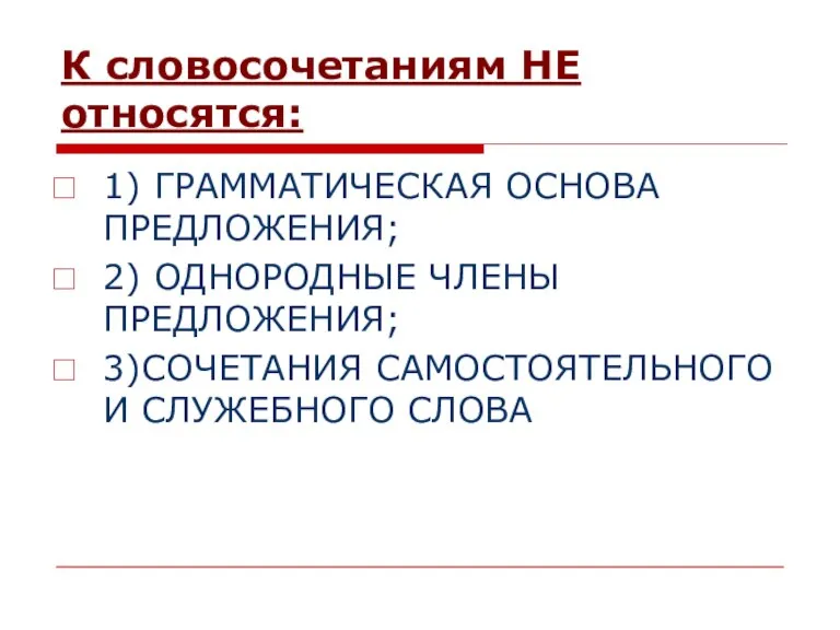 К словосочетаниям НЕ относятся: 1) ГРАММАТИЧЕСКАЯ ОСНОВА ПРЕДЛОЖЕНИЯ; 2) ОДНОРОДНЫЕ ЧЛЕНЫ ПРЕДЛОЖЕНИЯ;