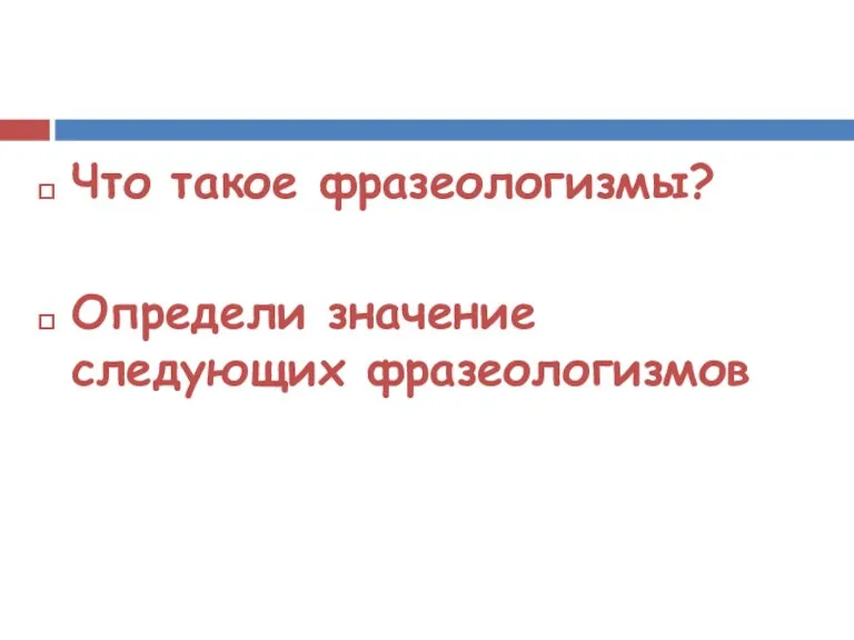 Что такое фразеологизмы? Определи значение следующих фразеологизмов