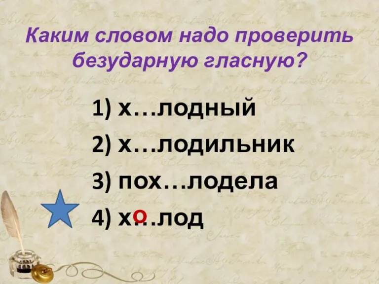 Каким словом надо проверить безударную гласную? 1) х…лодный 2) х…лодильник 3) пох…лодела 4) х…лод о