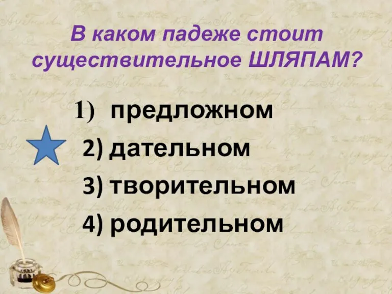 В каком падеже стоит существительное ШЛЯПАМ? предложном 2) дательном 3) творительном 4) родительном