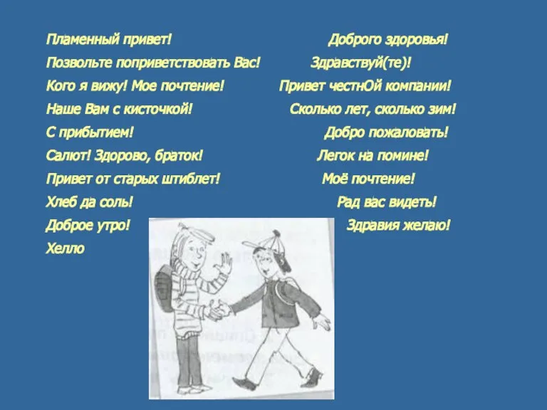 Пламенный привет! Доброго здоровья! Позвольте поприветствовать Вас! Здравствуй(те)! Кого я вижу! Мое