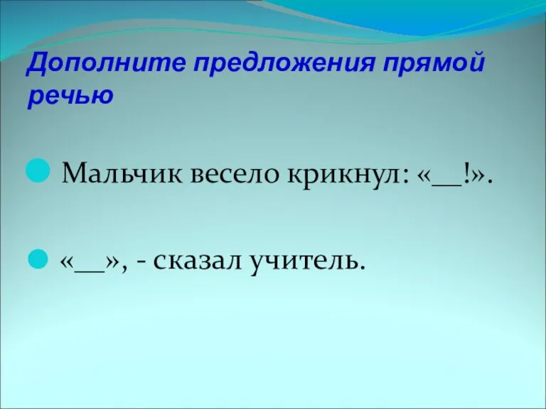 Дополните предложения прямой речью Мальчик весело крикнул: «__!». «__», - сказал учитель.