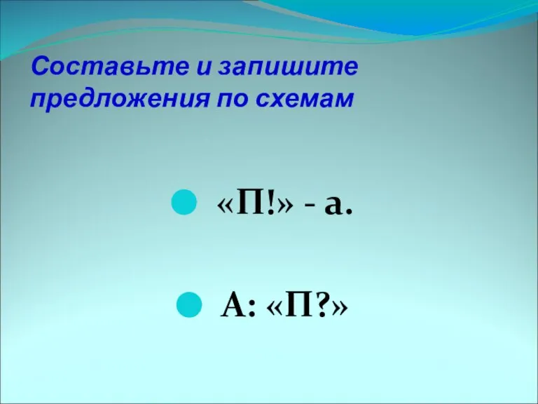 Составьте и запишите предложения по схемам «П!» - а. А: «П?»