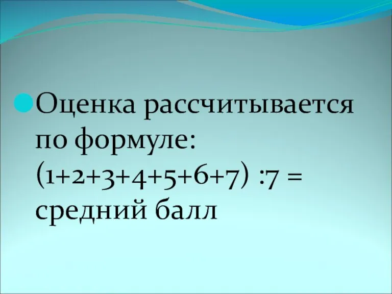 Оценка рассчитывается по формуле: (1+2+3+4+5+6+7) :7 = средний балл