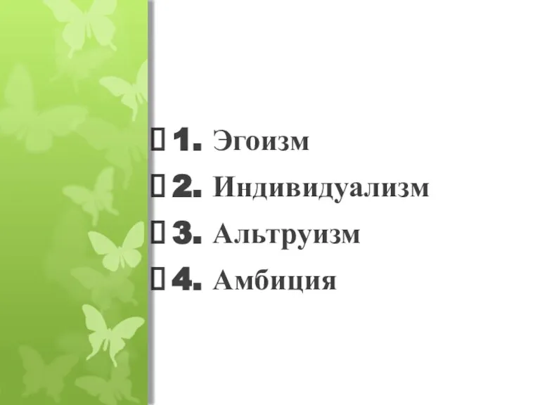 1. Эгоизм 2. Индивидуализм 3. Альтруизм 4. Амбиция