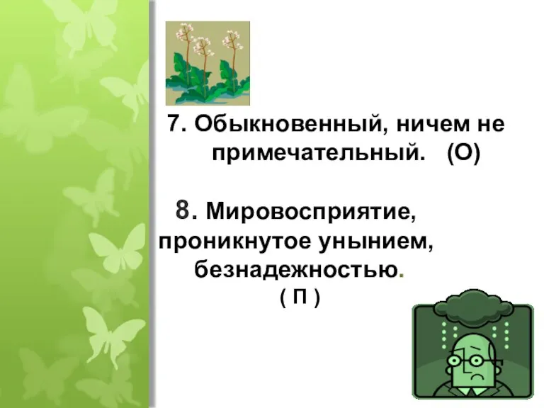 7. Обыкновенный, ничем не примечательный. (О) 8. Мировосприятие, проникнутое унынием, безнадежностью. ( П )