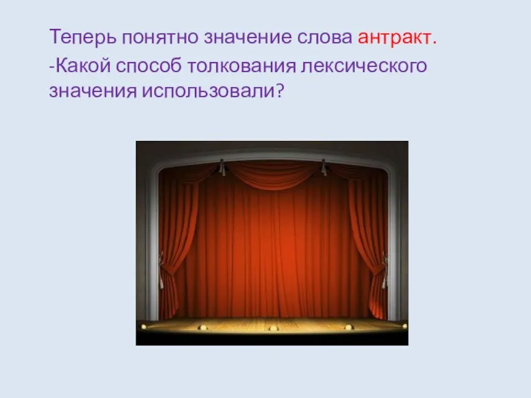 Теперь понятно значение слова антракт. -Какой способ толкования лексического значения использовали?