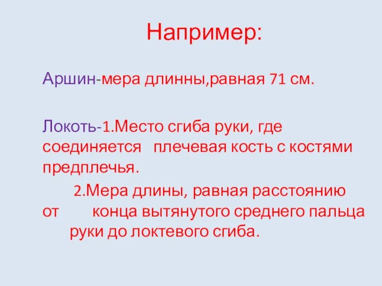 Например: Аршин-мера длинны,равная 71 см. Локоть-1.Место сгиба руки, где соединяется плечевая кость