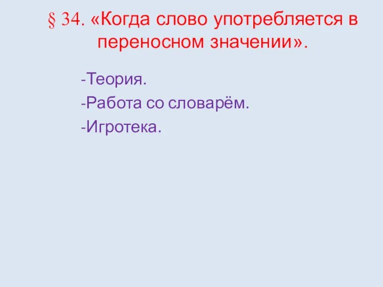 § 34. «Когда слово употребляется в переносном значении». -Теория. -Работа со словарём. -Игротека.