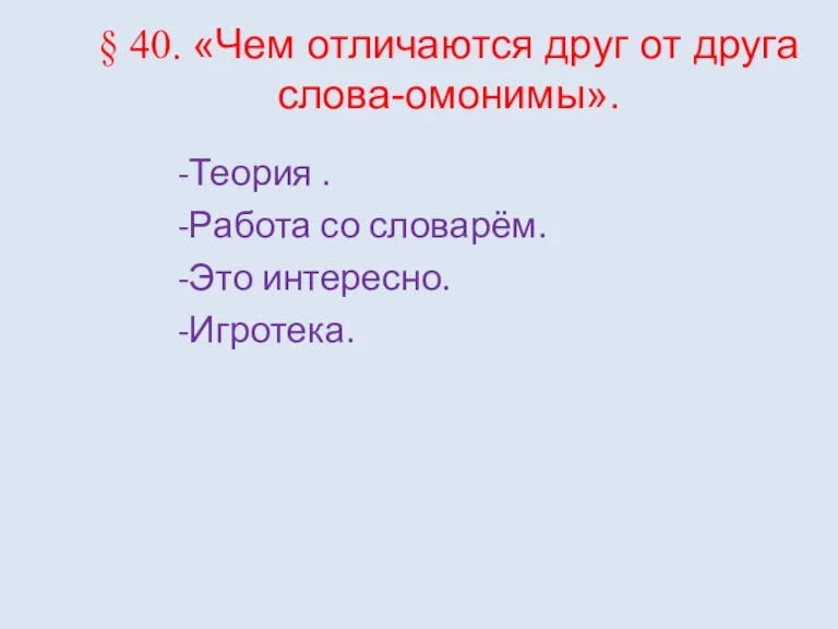 § 40. «Чем отличаются друг от друга слова-омонимы». -Теория . -Работа со словарём. -Это интересно. -Игротека.