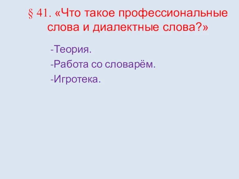 § 41. «Что такое профессиональные слова и диалектные слова?» -Теория. -Работа со словарём. -Игротека.