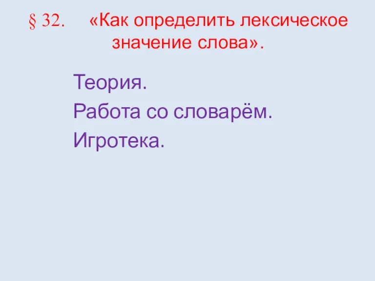 § 32. «Как определить лексическое значение слова». Теория. Работа со словарём. Игротека.