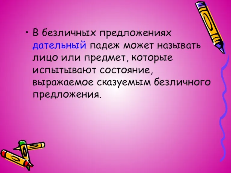 В безличных предложениях дательный падеж может называть лицо или предмет, которые испытывают