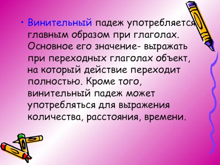 Винительный падеж употребляется главным образом при глаголах. Основное его значение- выражать при