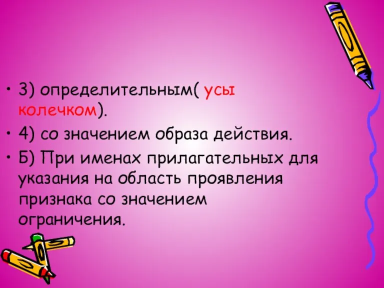 3) определительным( усы колечком). 4) со значением образа действия. Б) При именах