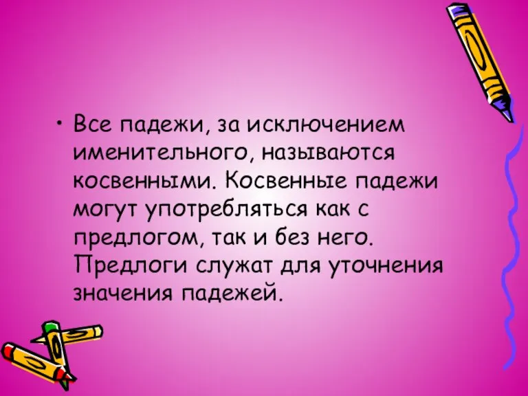 Все падежи, за исключением именительного, называются косвенными. Косвенные падежи могут употребляться как