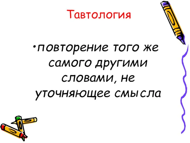 Тавтология повторение того же самого другими словами, не уточняющее смысла