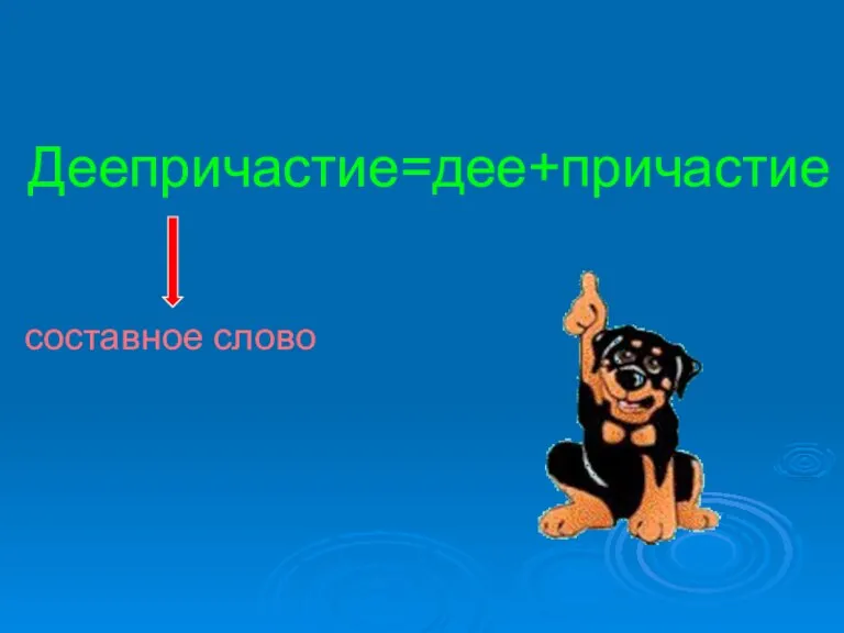 Деепричастие=дее+причастие составное слово